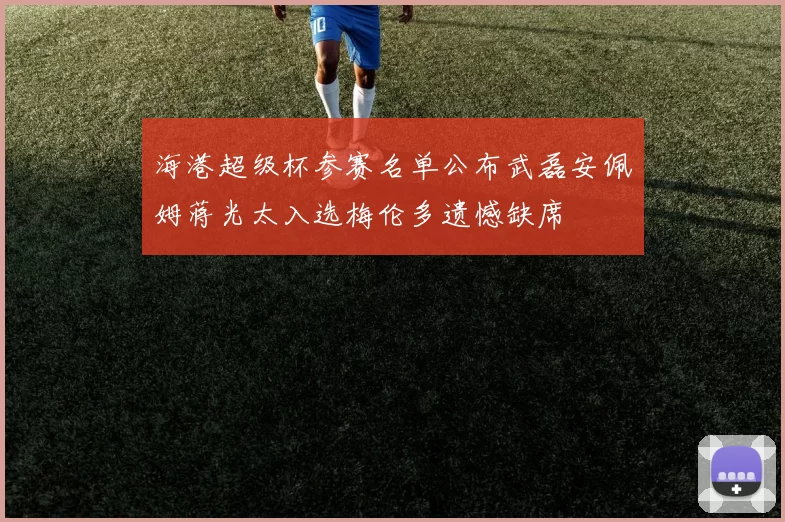 海港超级杯参赛名单公布武磊安佩姆蒋光太入选梅伦多遗憾缺席