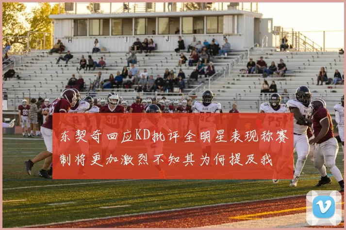 东契奇回应KD批评全明星表现称赛制将更加激烈不知其为何提及我