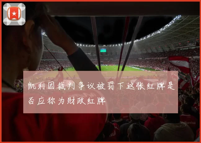 凯利因裁判争议被罚下这张红牌是否应称为财政红牌