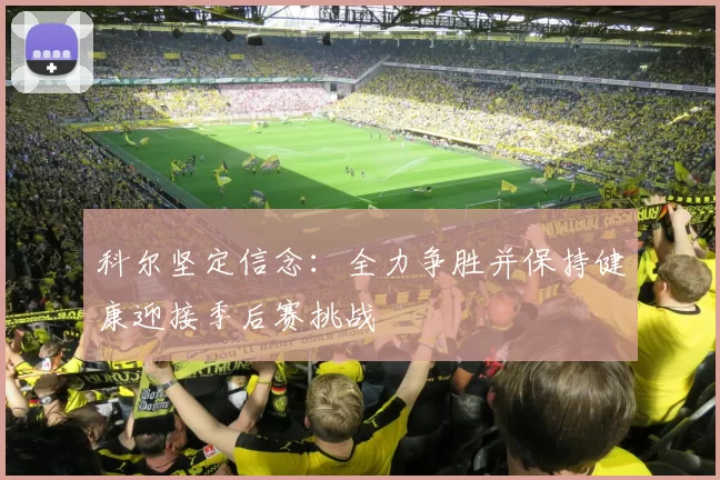 科尔坚定信念：全力争胜并保持健康迎接季后赛挑战