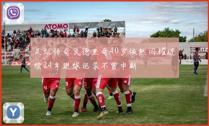 足坛传奇莫德里奇40岁依然闪耀连续24年进球记录不曾中断