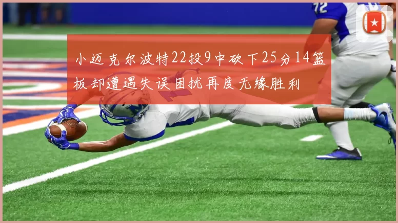 小迈克尔波特22投9中砍下25分14篮板却遭遇失误困扰再度无缘胜利