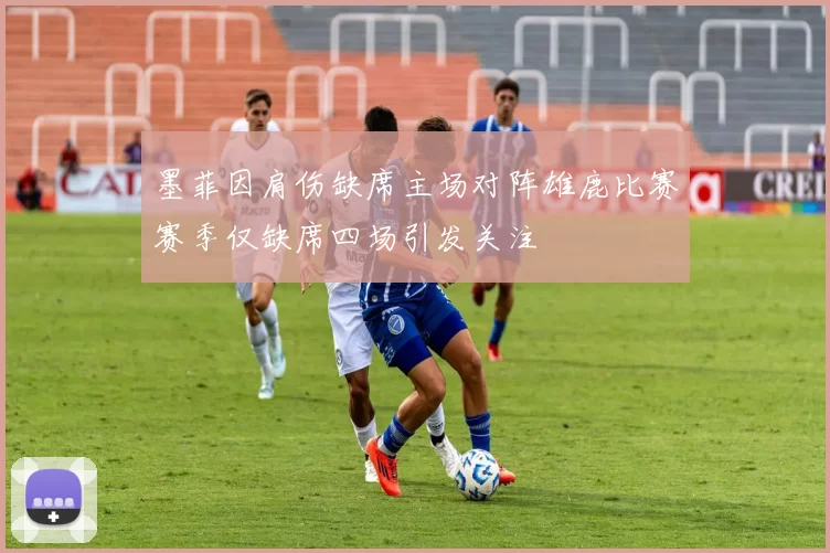 墨菲因肩伤缺席主场对阵雄鹿比赛赛季仅缺席四场引发关注
