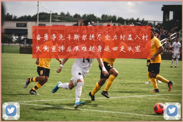 奋勇争先卡斯尔拼尽全力封盖八村失衡重摔后艰难起身返回更衣室