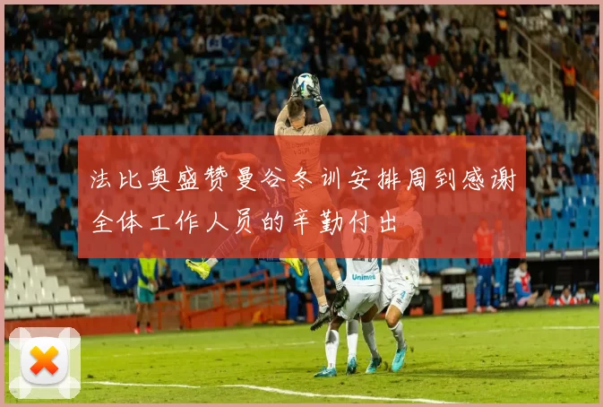 法比奥盛赞曼谷冬训安排周到感谢全体工作人员的辛勤付出
